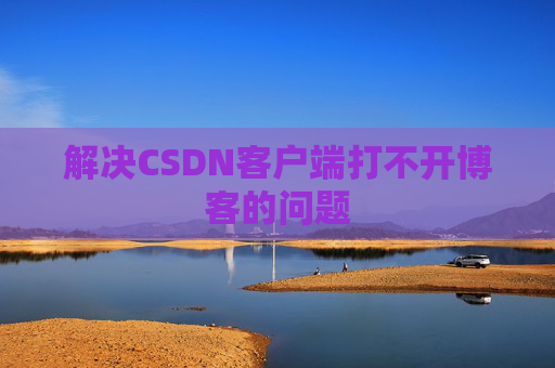 解决CSDN客户端打不开博客的问题